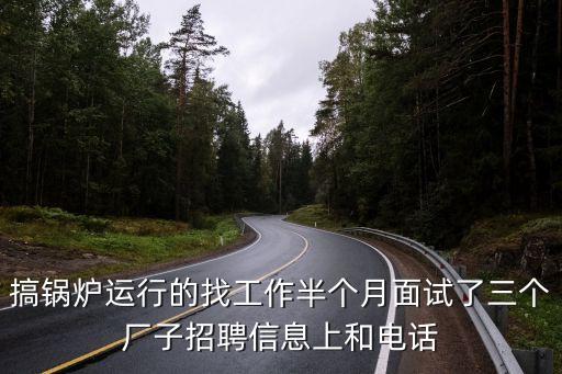 搞鍋爐運行的找工作半個月面試了三個廠子招聘信息上和電話