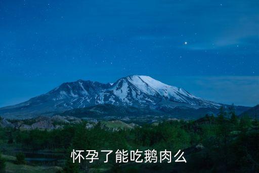 孕婦能吃鵝肉嗎，懷孕了能吃鵝肉么