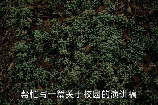 幫忙寫一篇關于校園的演講稿