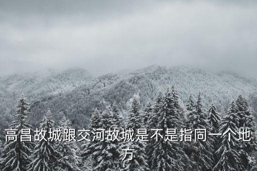高昌故城跟交河故城是不是指同一個地方