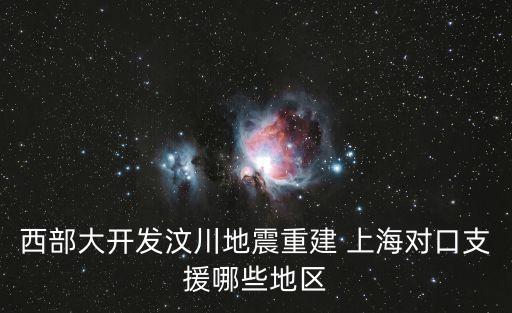 上海市支持前灣新區(qū)，西部大開發(fā)和汶川地震重建上海對口支援哪些地區(qū)