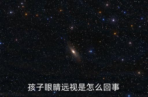 孩子眼睛遠視是怎么回事