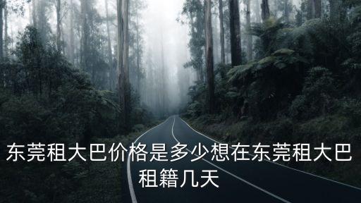 東莞租大巴價格是多少想在東莞租大巴租籍幾天