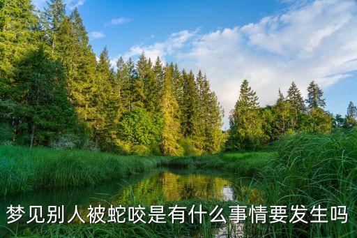 夢見蛇咬別人，晚上做夢夢見別人被蛇咬是代表什么意思