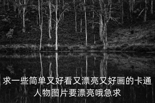 求一些簡單又好看又漂亮又好畫的卡通人物圖片要漂亮哦急求