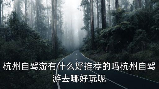 杭州自駕游有什么好推薦的嗎杭州自駕游去哪好玩呢