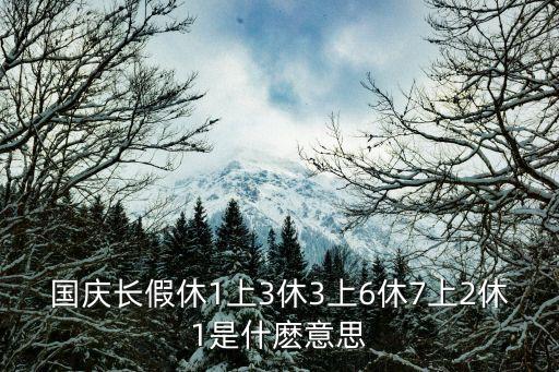 國(guó)慶長(zhǎng)假休1上3休3上6休7上2休1是什麼意思