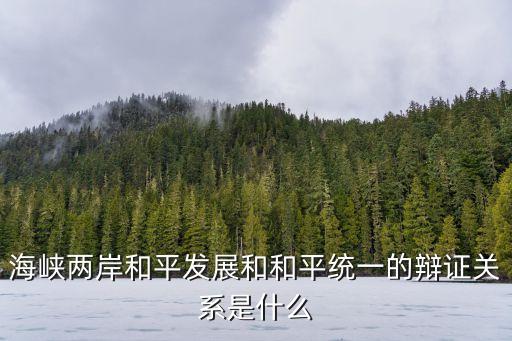 海峽兩岸和平發展和和平統一的辯證關系是什么