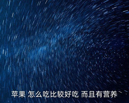 蘋果 怎么吃比較好吃 而且有營養