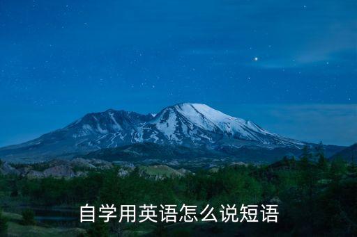 自學(xué)用英語(yǔ)怎么說(shuō)短語(yǔ)