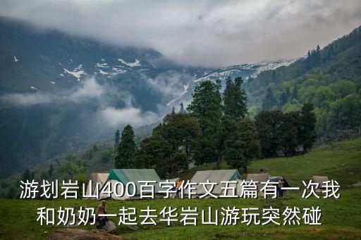 游劃巖山400百字作文五篇有一次我和奶奶一起去華巖山游玩突然碰