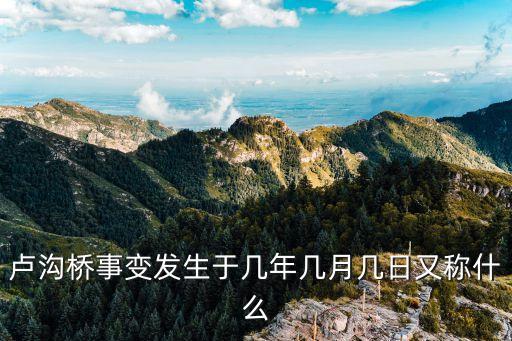 盧溝橋事變簡介，盧溝橋事變又被稱為什么事變