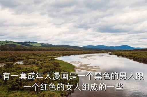 有一套成年人漫畫是一個黑色的男人跟一個紅色的女人組成的一些