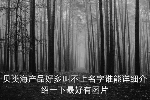 貝類海產品好多叫不上名字誰能詳細介紹一下最好有圖片