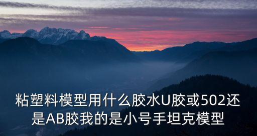 粘塑料模型用什么膠水U膠或502還是AB膠我的是小號手坦克模型