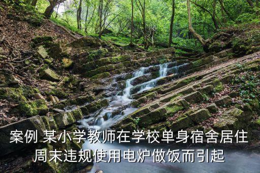 案例 某小學(xué)教師在學(xué)校單身宿舍居住周末違規(guī)使用電爐做飯而引起