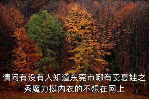請(qǐng)問有沒有人知道東莞市哪有賣夏娃之秀魔力挺內(nèi)衣的不想在網(wǎng)上