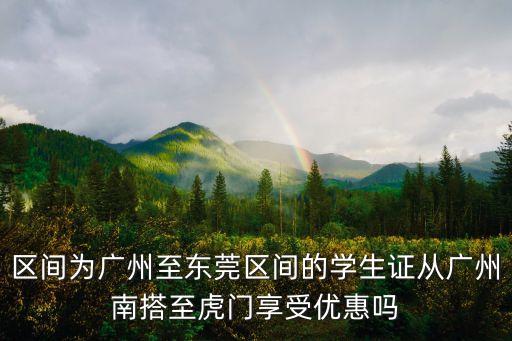 區間為廣州至東莞區間的學生證從廣州南搭至虎門享受優惠嗎