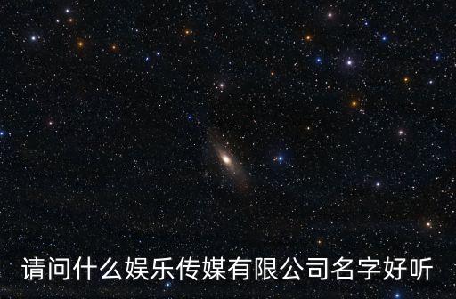請問什么娛樂傳媒有限公司名字好聽