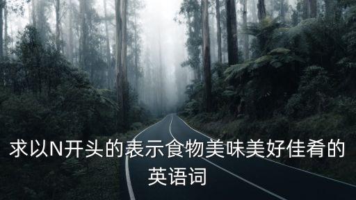 求以N開頭的表示食物美味美好佳肴的英語詞
