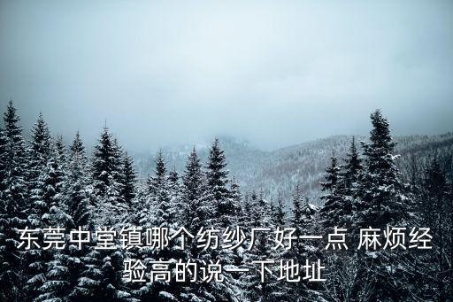 東莞中堂鎮哪個紡紗廠好一點 麻煩經驗高的說一下地址