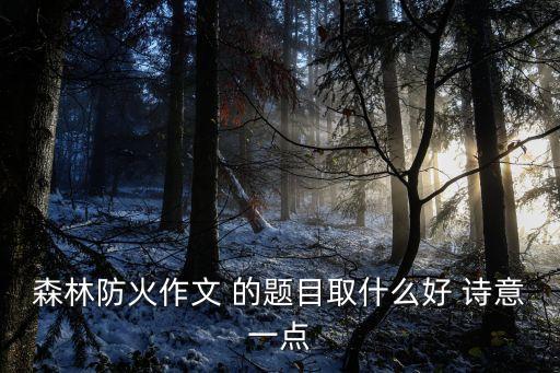 森林防火作文 的題目取什么好 詩意一點