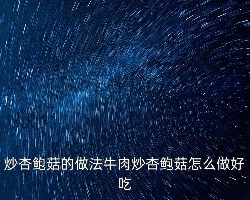 炒杏鮑菇的做法牛肉炒杏鮑菇怎么做好吃