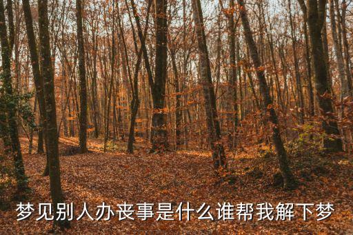 夢(mèng)見別人辦喪事是什么誰幫我解下夢(mèng)