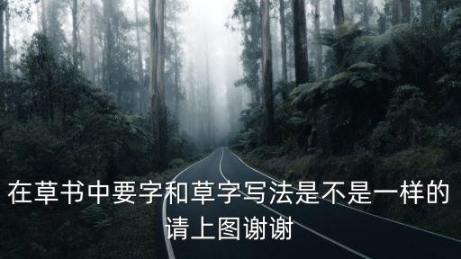 在草書中要字和草字寫法是不是一樣的請上圖謝謝