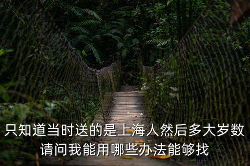 曹國佩 上海市市級機關團工委，只知道當時送的是上海人然后多大歲數(shù)請問我能用哪些辦法能夠找