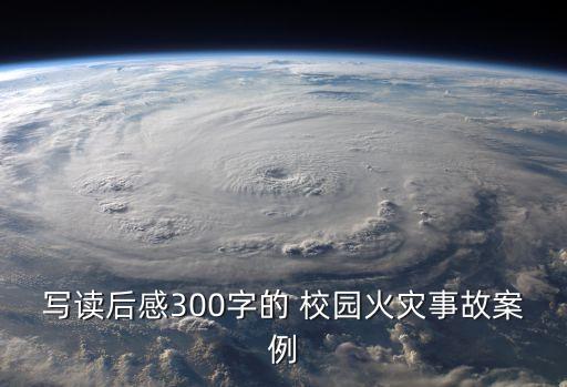 寫(xiě)讀后感300字的 校園火災(zāi)事故案例