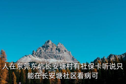人在東莞東坑長安塘村有社保卡聽說只能在長安塘社區(qū)看病可