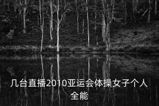 幾臺直播2010亞運會體操女子個人全能