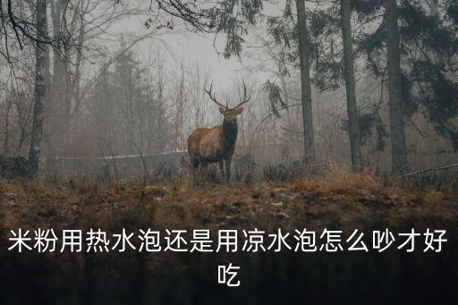 東莞米粉用冷水泡嗎，米粉泡來炒是用溫水泡還是用冷水泡謝謝