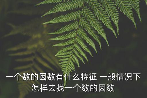 因數(shù)的特征，一個數(shù)的因數(shù)有什么特征 一般情況下怎樣去找一個數(shù)的因數(shù)