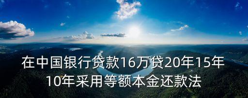 等額本金貸款，在中國銀行貸款16萬貸20年15年10年采用等額本金還款法