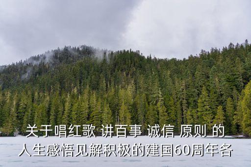 關于唱紅歌 講百事 誠信 原則 的人生感悟見解積極的建國60周年各