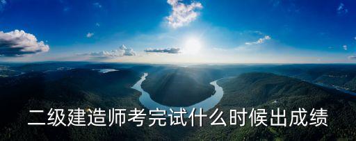 二級建造師考完試什么時候出成績