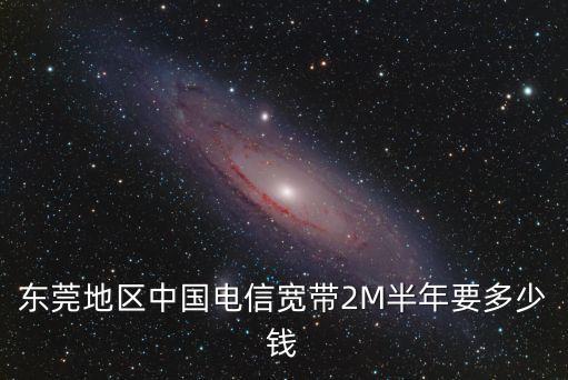 東莞地區(qū)中國電信寬帶2M半年要多少錢