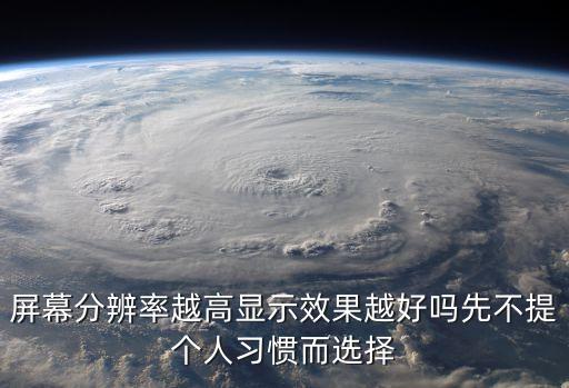 屏幕分辨率越高顯示效果越好嗎先不提個(gè)人習(xí)慣而選擇