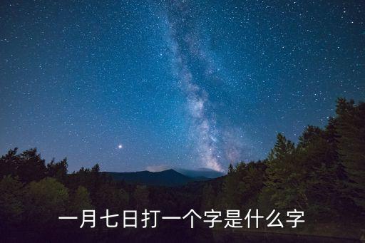 一月七日打一字，一月七日打一個字是什么字