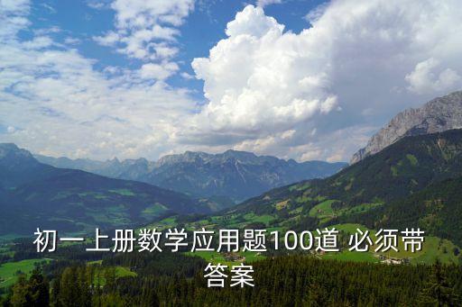 初一上冊數學應用題100道 必須帶答案