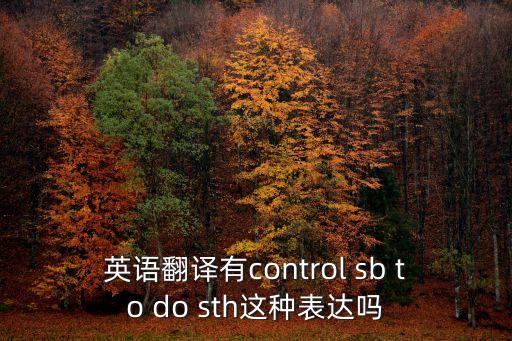 英語翻譯有control sb to do sth這種表達嗎