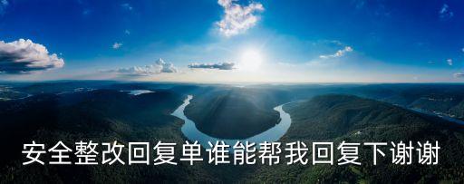 安全整改回復單誰能幫我回復下謝謝