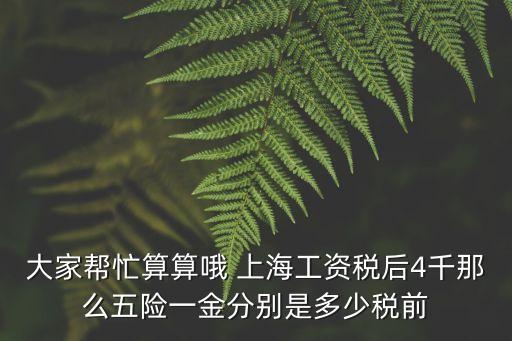 大家?guī)兔λ闼闩?上海工資稅后4千那么五險(xiǎn)一金分別是多少稅前