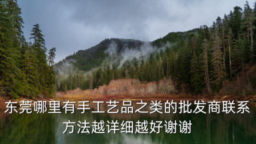 東莞哪里有手工藝品之類的批發商聯系方法越詳細越好謝謝