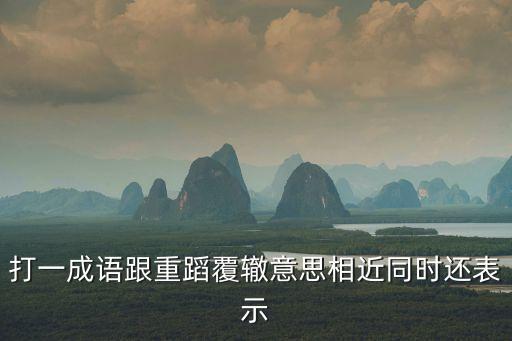 重蹈覆轍的近義詞，重蹈覆轍的反義詞或者是近義詞