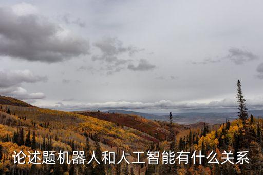 論述題機器人和人工智能有什么關系