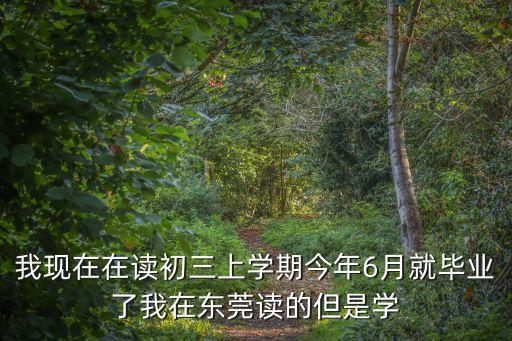 我現(xiàn)在在讀初三上學(xué)期今年6月就畢業(yè)了我在東莞讀的但是學(xué)