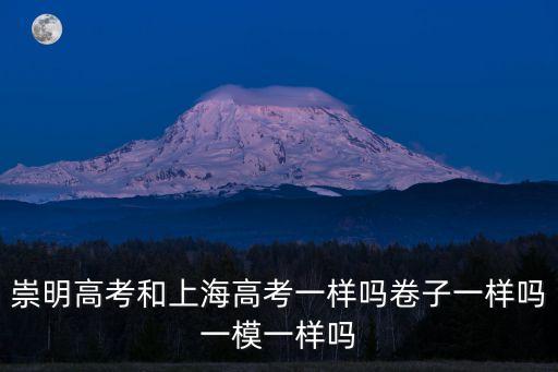 崇明高考和上海高考一樣嗎卷子一樣嗎一模一樣嗎